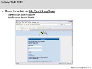 Ferramenta de Testes 
 Demo disponível em http://testlink.org/demo 
admin user: admin/testlink 
leader user: leader/leader 
http://www.alvarofpinheiro.eti.br 
 