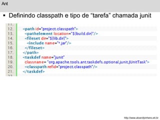 Ant 
 Definindo classpath e tipo de “tarefa” chamada junit 
http://www.alvarofpinheiro.eti.br 
 