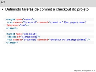 Ant 
 Definindo tarefas de commit e checkout do projeto 
http://www.alvarofpinheiro.eti.br 
 