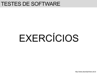 TESTES DE SOFTWARE 
EXERCÍCIOS 
http://www.alvarofpinheiro.eti.br 
 