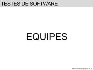 TESTES DE SOFTWARE 
EQUIPES 
http://www.alvarofpinheiro.eti.br 
 