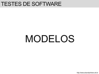 TESTES DE SOFTWARE 
MODELOS 
http://www.alvarofpinheiro.eti.br 
 