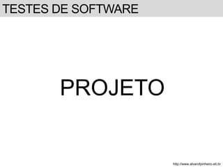 TESTES DE SOFTWARE 
PROJETO 
http://www.alvarofpinheiro.eti.br 
 