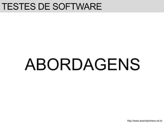 TESTES DE SOFTWARE 
ABORDAGENS 
http://www.alvarofpinheiro.eti.br 
 