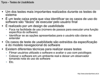 Tipos – Testes de Usabilidade 
 Um dos testes mais importantes realizados durante os testes de 
sistema 
 É um teste cai...