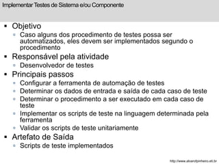 Implementar Testes de Sistema e/ou Componente 
 Objetivo 
 Caso alguns dos procedimento de testes possa ser 
automatizad...