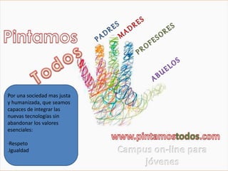 Por una sociedad mas justa 
y humanizada, que seamos 
capaces de integrar las 
nuevas tecnologías sin 
abandonar los valores 
esenciales: 
·Respeto 
.Igualdad 
