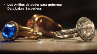 • Los Anillos de poder para gobernar
Data Lakes Serverless
 