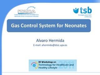 Gas Control System for Neonates

           Alvaro Hermida
         E-mail: ahermida@dsic.upv.es
 