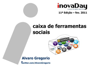 11ª Edição – fev. 2011




          caixa de ferramentas
          sociais




Alvaro Gregorio
twitter.com/AlvaroGregorio
 