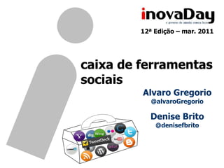 12ª Edição – mar. 2011 caixa de ferramentas sociais Alvaro Gregorio @alvaroGregorio Denise Brito @denisefbrito 