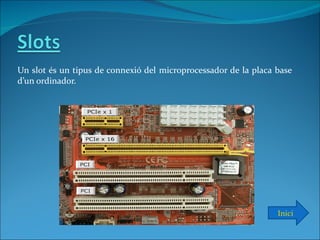 Un slot és un tipus de connexió del microprocessador de la placa base
d’un ordinador.




                                                                 Inici
 