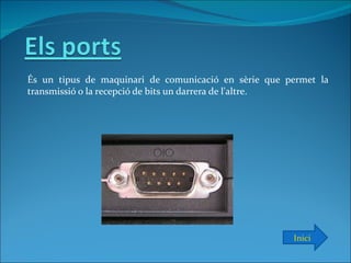 És un tipus de maquinari de comunicació en sèrie que permet la
transmissió o la recepció de bits un darrera de l'altre.




                                                      Inici
 