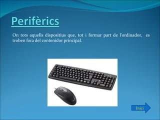 On tots aquells dispositius que, tot i formar part de l'ordinador, es
troben fora del contenidor principal.




                                                              Inici
 
