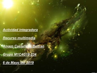 Actividad integradora
Recurso multimedia
Alvaro Castañeda Beltran
Grupo M1C4G18-234
6 de Mayo del 2019
 