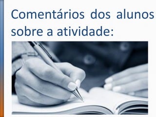 Comentários dos alunos
sobre a atividade:
 