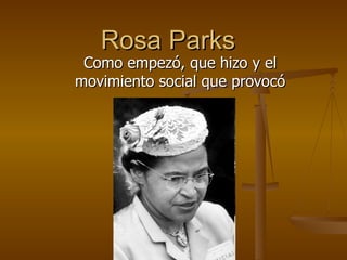 Rosa Parks
 Como empezó, que hizo y el
movimiento social que provocó
 