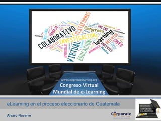 eLearning en el proceso eleccionario de Guatemala
Alvaro Navarro
www.congresoelearning.org
Congreso Virtual
Mundial de e-Learning
 
