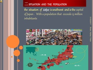 二 SITUATION AND THE POPULATION
the situation of tokyo is southwest and is the capital
of Japan . With a population that exceeds 13 million
inhabitants
01/02/2017ÀlvaroNùñezFreire
 