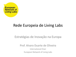 Rede Europeia de Living Labs

Estratégias de Inovação na Europa

   Prof. Alvaro Duarte de Oliveira
            International Chair
      European Network of Living Labs
 
