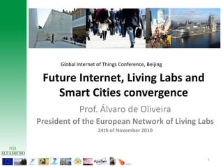 Future Internet, Living Labs and Smart Cities convergence Global Internet of Things Conference, Beijing Prof. Álvaro de Oliveira President of the European Network of Living Labs 24th of November 2010 1 