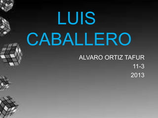 LUIS
CABALLERO
    ALVARO ORTIZ TAFUR
                    11-3
                   2013
 