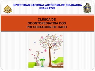 UNIVERSIDAD NACIONAL AUTÓNOMA DE NICARAGUA
UNAN-LEON
CLÍNICA DE
ODONTOPEDIATRIA DOS
PRESENTACIÓN DE CASO
 
