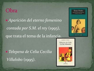 Aparición del eterno femenino contada por S.M. el rey (1993), que trata el tema de la infancia.Telepena de Celia CeciliaVillalobo (1995).Obra