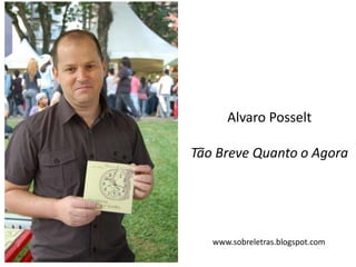 Alvaro Posselt
Tão Breve Quanto o Agora
www.sobreletras.blogspot.com
 