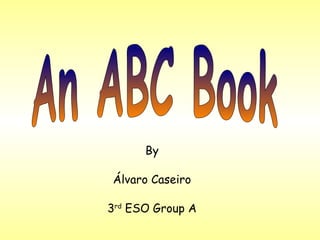 An ABC Book By Álvaro Caseiro 3 rd  ESO Group A 