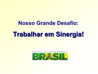 Nosso Grande Desafio:

Trabalhar em Sinergia!
 