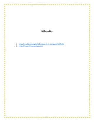 Bibliografias
1. http://es.wikipedia.org/wiki/Ciencias_de_la_computaci%C3%B3n
2. https://www.elrincondelvago.com
 