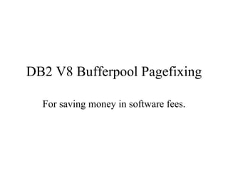 DB2 V8 Bufferpool Pagefixing For  saving money in software fees. 