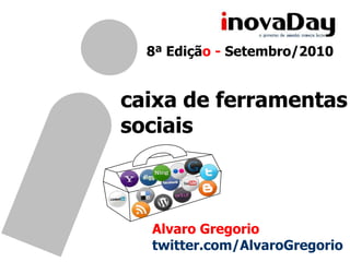 8ª Edição - Setembro/2010 caixa de ferramentas sociais Alvaro Gregorio twitter.com/AlvaroGregorio 