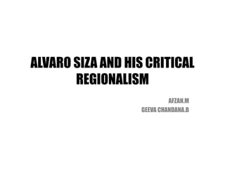 ALVARO SIZA AND HIS CRITICAL
REGIONALISM
AFZAN.M
GEEVA CHANDANA.B
 