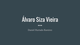Álvaro Siza Vieira
Daniel Hurtado Ramírez
 
