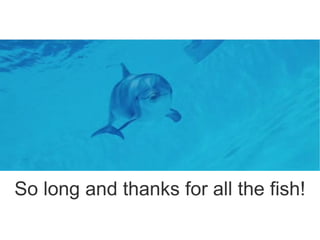 So long and thanks for all the fish!
 