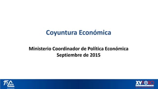 Coyuntura Económica
Ministerio Coordinador de Política Económica
Septiembre de 2015
 