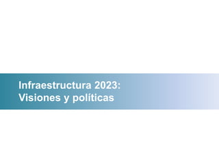 Infraestructura 2023: 
Visiones y políticas 
Paracas, 2013 
 