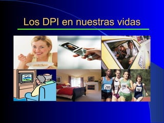 Los DPI en nuestras vidas 