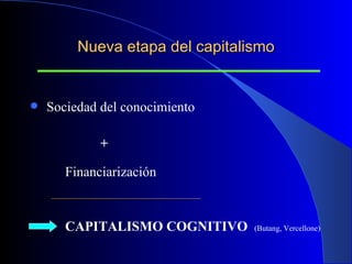 Nueva etapa del capitalismo Sociedad del conocimiento + Financiarización CAPITALISMO COGNITIVO  (Butang, Vercellone) 
