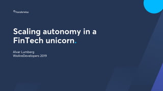 Scaling autonomy in a  
FinTech unicorn.
Alvar Lumberg 
WeAreDevelopers 2019
 