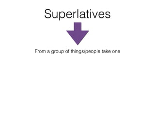 Superlatives
From a group of things/people take one
 