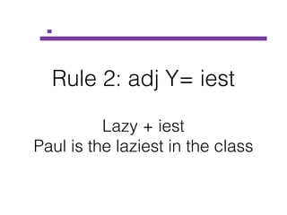 Rule 2: adj Y= iest
Lazy + iest
Paul is the laziest in the class
 
