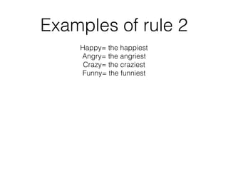 Examples of rule 2
Happy= the happiest
Angry= the angriest
Crazy= the craziest
Funny= the funniest
 