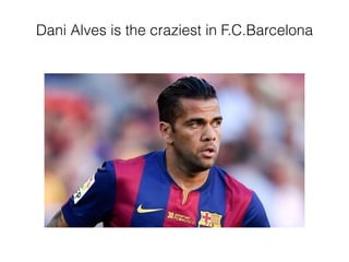 Dani Alves is the craziest in F.C.Barcelona
 