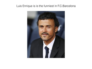 Luis Enrique is is the funniest in F.C.Barcelona
 