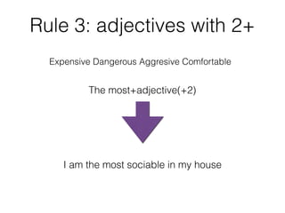 Rule 3: adjectives with 2+
Expensive Dangerous Aggresive Comfortable
The most+adjective(+2)
I am the most sociable in my house
 