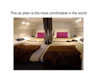 This air plain is the most comfortable in the world
 
