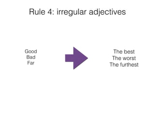 Rule 4: irregular adjectives
Good
Bad
Far
The best
The worst
The furthest
 